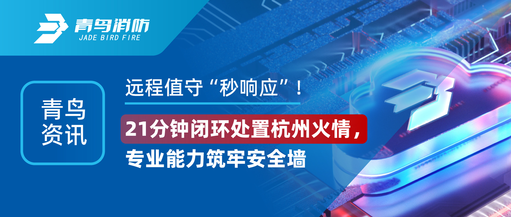 青鸟资讯 | 远程值守&ldquo;秒响应&rdquo;！21分钟闭环处置惩罚杭州火情，，，，，，，，专业能力筑牢清静墙